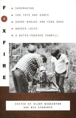 Foxfire 6 : shoemaking, gourd banjos, and songbows, one hundred toys and games, wooden locks, a water powered sawmill, and other affairs of just plain living
