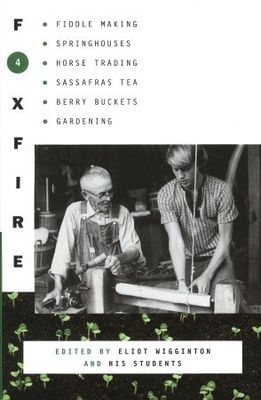 Foxfire 4 : water systems, fiddle making, logging, gardening, sassafras tea, wood carving, and further affairs of plain living
