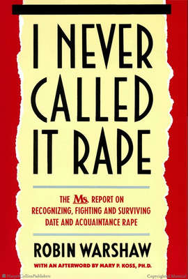 I never called it rape : the Ms. report on recognizing, fighting, and surviving date and acquaintance rape