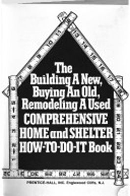 Building a new, buying an old, remodeling a used, comprehensive home and shelter how-to-do-it book