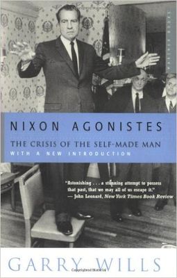 NIXON AGONISTES: THE CRISIS OF THE SELF-MADE MAN
