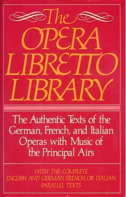 Opera libretto library : the authentic texts of the German, French, and Italian operas with music of the principal airs, with the complete English and German, French, or Italian parallel texts.