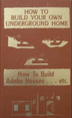 How to build your own underground home. How to build adobe houses-- etc.