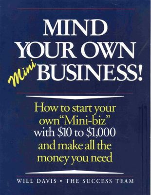 Mind your own minibusiness! : how to start your own "Mini-biz" with $10 to $1,000 and make all the money you need
