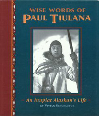 Wise words of Paul Tiulana : an Inupiat Alaskan's life