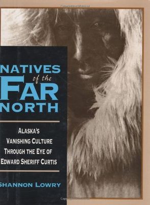 Natives of the far North : Alaska's vanishing culture in the eye of Edward Sheriff Curtis
