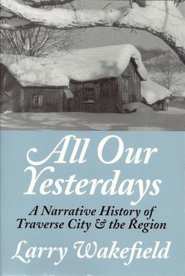 All our yesterdays : a narrative history of Traverse City & the region