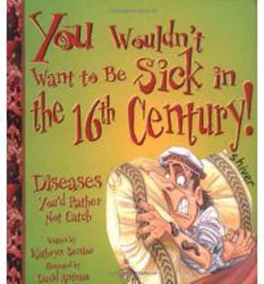 You wouldn't want to be sick in the 16th century : diseases you'd rather not catch