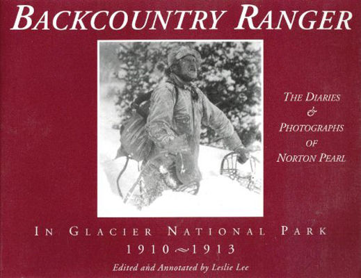 Backcountry ranger in Glacier National Park, 1910-1913 : the diaries & photographs of Norton Pearl