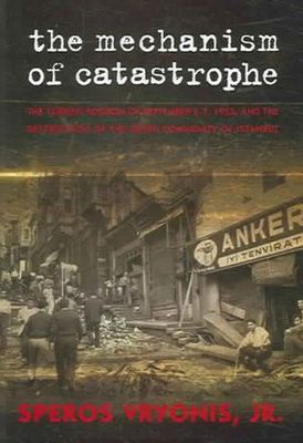 Mechanism of catastrophe ; the Turkish pogrom of September 6-7, 1955, and the destruction of the Greek Community of Istanbul