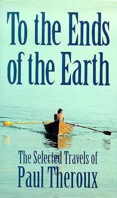 To the ends of the earth : the selected travels of Paul Theroux.