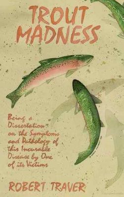 Trout madness, being a dissertation on the symptoms and pathology of this incurable disease by one of its victims.