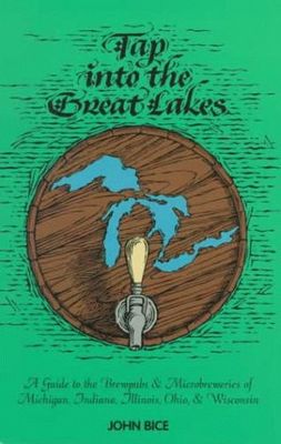 Tap into the Great Lakes : a guide to the brewpubs & microbreweries of Michigan, Illinois, Indiana, Ohio, & Wisconsin