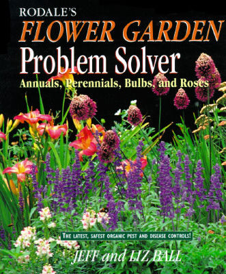 Rodale's flower garden problem solver : annuals, perennials, bulbs, and roses