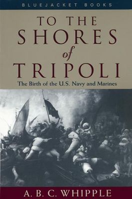 To the shores of Tripoli : the birth of the U.S. Navy and Marines