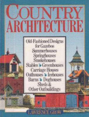 Country architecture : old-fashioned designs for gazebos, summerhouses, springhouses, smokehouses, stables, greenhouses, carriage houses, outhouses, icehouses, barns, doghouses, sheds, and other outbuildings
