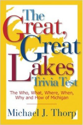 The great, Great Lakes trivia test : the who, what, where, when, why and how of Michigan