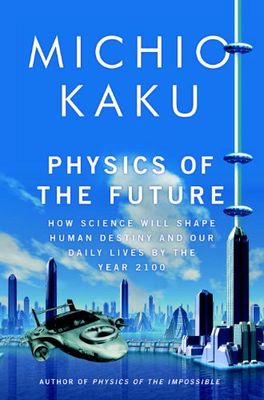 Physics of the future : how science will shape human destiny and our daily lives by the year 2100