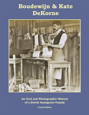 Boudewijn & Kate DeKorne : an oral and photographic history of a Dutch immigrant family.