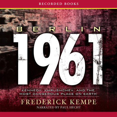 Berlin 1961 : Kennedy, Khrushchev, and the most dangerous place on earth (AUDIOBOOK)