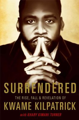 Surrendered : the rise, fall and revelation of Kwame Kilpatrick