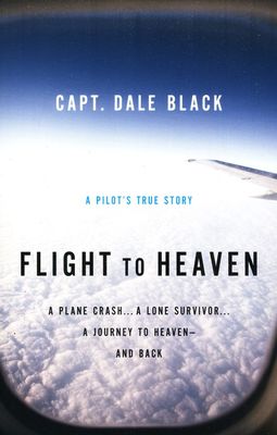 Flight to heaven : a plane crash, a lone survivor, a journey to heaven--and back