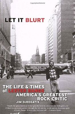 Let it blurt : the life and times of Lester Bangs, America's greatest rock critic