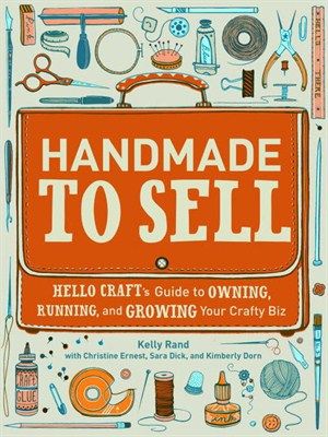 Handmade to sell : Hello Craft's guide to owning, running, and growing your crafty biz