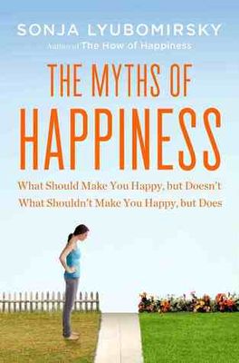 The myths of happiness : what should make you happy but doesn't, what shouldn't make you happy, but does