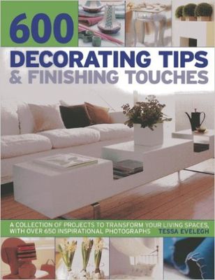 600 decorating tips and finishing touches : a collection of beautiful ideas and projects to transform your living spaces