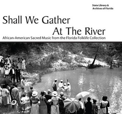 Shall we gather at the river : African-American sacred music from the Florida Folklife Collection.