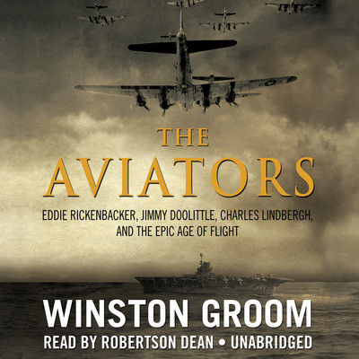 The aviators : Eddie Rickenbacker, Jimmy Doolittle, Charles Lindbergh, and the epic age of flight (AUDIOBOOK)