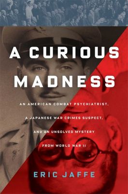 A curious madness : an American combat psychiatrist, a Japanese war crimes suspect, and an unsolved mystery from World War II
