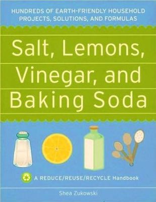 Salt, lemons, vinegar, and baking soda : hundreds of earth-friendly houshold projects, solutions, and formulas