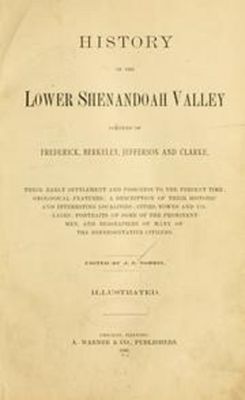 History of the lower Shenandoah Valley; counties of Frederick, Berkeley, Jefferson, and Clarke; their early settlement and progress to the present time; geological features; a description of their historic and interesting localities; cities, towns, and villages; portraits of some of the prominent men, and biographies of many of the representative citizens.