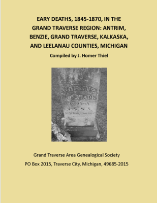 Early deaths, 1845-1870, in the Grand Traverse region : Antrim, Benzie, Grand Traverse, Kalkaska, and Leelanau Counties, Michigan