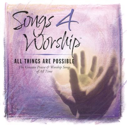Songs 4 worship. All things are possible : [the greatest praise & worship songs of all time].
