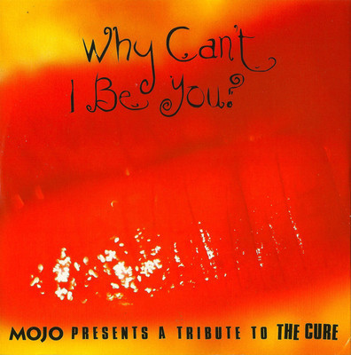 Mojo presents a tribute to The Cure. Why can't I be you? : Mojo presents a tribute to The Cure.