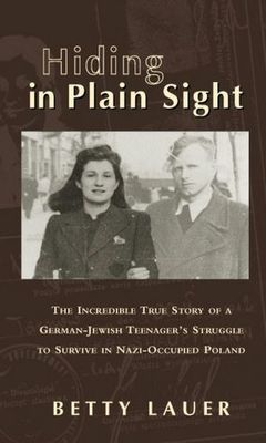 Hiding in plain sight : the incredible true story of a German-Jewish teenager's struggle to survive in Nazi-occupied Poland