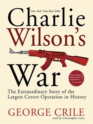 Charlie Wilson's war : [the extraordinary story of how the wildest man in Congress and a rogue CIA agent changed the history of our times]
