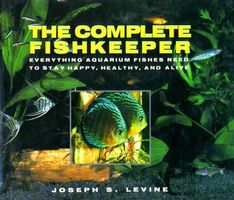 Complete fishkeeper : everything aquarium fishes need to stay happy, healthy, and alive