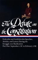 The Debate on the Constitution : Federalist and Antifederalist speeches, articles, and letters during the struggle over ratification