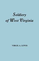The soldiery of West Virginia in the French and Indian War; Lord Dunmore's War; the Revolution; the later Indian Wars; the Whiskey Insurrection; the Second War with England; the War with Mexico, and addenda relating to West Virginians in the Civil War.