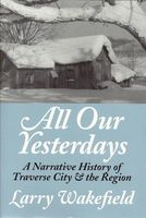 All our yesterdays : a narrative history of Traverse City & the region
