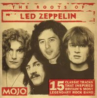 Mojo The roots of Led Zeppelin : 15 classic tracks that inspired Britain's most legendary rock band.
