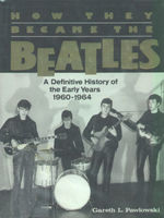 How they became the Beatles : a definitive history of the early years, 1960-1964