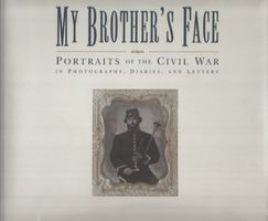 My brother's face : portraits of the Civil War in photographs, diaries, and letters