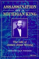 Assassination of a Michigan King : the life of James Jesse Strang