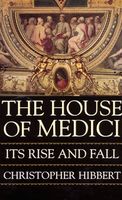The House of Medici : its rise and fall