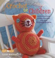 Crochet for children : get your kids hooked on crochet with these 35 simple projects to make together